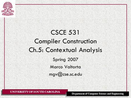 UNIVERSITY OF SOUTH CAROLINA Department of Computer Science and Engineering CSCE 531 Compiler Construction Ch.5: Contextual Analysis Spring 2007 Marco.