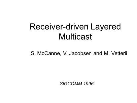 Receiver-driven Layered Multicast S. McCanne, V. Jacobsen and M. Vetterli SIGCOMM 1996.