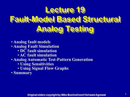 1 Lecture 19 Fault-Model Based Structural Analog Testing Analog fault models Analog Fault Simulation DC fault simulation AC fault simulation Analog Automatic.