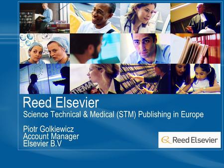 Reed Elsevier Science Technical & Medical (STM) Publishing in Europe Piotr Golkiewicz Account Manager Elsevier B.V.
