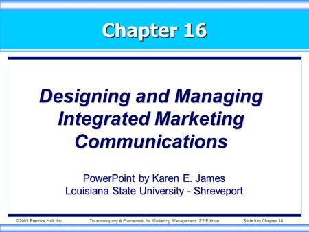 ©2003 Prentice Hall, Inc.To accompany A Framework for Marketing Management, 2 nd Edition Slide 0 in Chapter 16 Chapter 16 Designing and Managing Integrated.