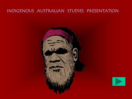 INDIGENOUS AUSTRALIAN STUDIES PRESENTATION How to play Read the question - click on the answer, click to move on. For clues look around on the walls.