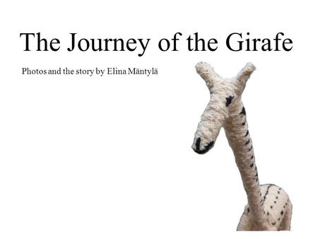 The Journey of the Girafe Photos and the story by Elina Mäntylä.