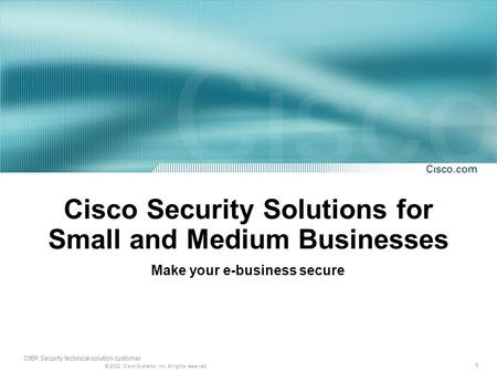 1 © 2002, Cisco Systems, Inc. All rights reserved. CIBR Security technical solution customer Cisco Security Solutions for Small and Medium Businesses Make.