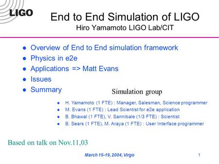 March 15-19, 2004, Virgo1 End to End Simulation of LIGO Hiro Yamamoto LIGO Lab/CIT Overview of End to End simulation framework Physics in e2e Applications.