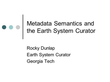 Metadata Semantics and the Earth System Curator Rocky Dunlap Earth System Curator Georgia Tech.