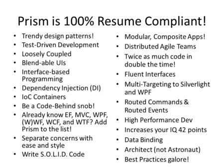 Prism is 100% Resume Compliant! Trendy design patterns! Test-Driven Development Loosely Coupled Blend-able UIs Interface-based Programming Dependency Injection.