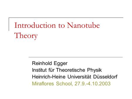 Introduction to Nanotube Theory Reinhold Egger Institut für Theoretische Physik Heinrich-Heine Universität Düsseldorf Miraflores School, 27.9.-4.10.2003.