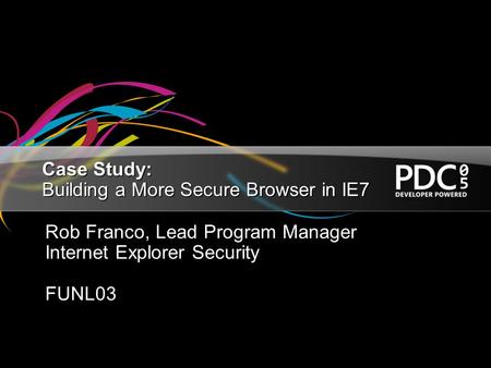 Case Study: Building a More Secure Browser in IE7 Rob Franco, Lead Program Manager Internet Explorer Security FUNL03.