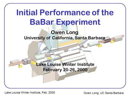 Owen Long, UC Santa Barbara Lake Louise Winter Institute, Feb. 2000 Initial Performance of the BaBar Experiment Owen Long University of California, Santa.