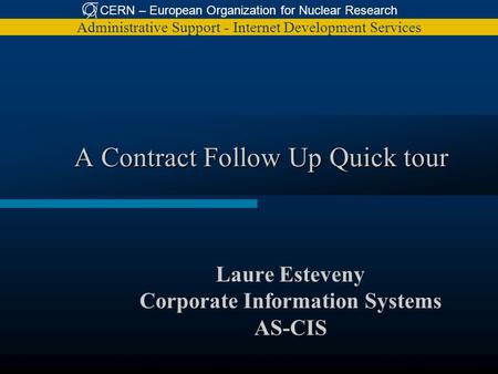 CERN – European Organization for Nuclear Research Administrative Support - Internet Development Services A Contract Follow Up Quick tour Laure Esteveny.