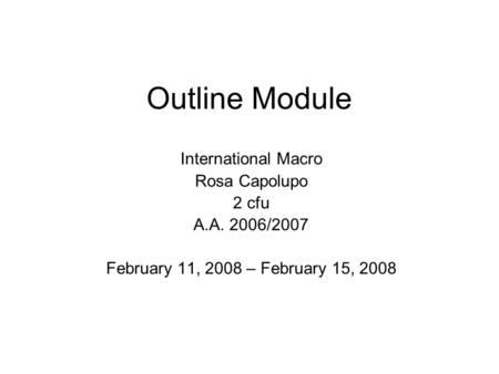 Outline Module International Macro Rosa Capolupo 2 cfu A.A. 2006/2007 February 11, 2008 – February 15, 2008.
