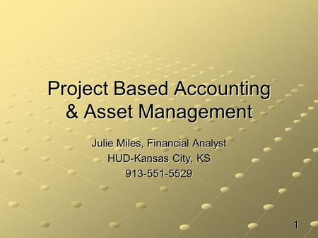 Project Based Accounting & Asset Management Julie Miles, Financial Analyst HUD-Kansas City, KS 913-551-5529 1.