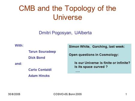30/8/2005COSMO-05, Bonn 20051 CMB and the Topology of the Universe Dmitri Pogosyan, UAlberta With: Tarun Souradeep Dick Bond and: Carlo Contaldi Adam Hincks.