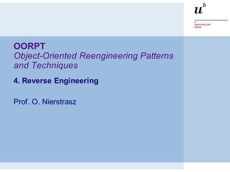 OORPT Object-Oriented Reengineering Patterns and Techniques 4. Reverse Engineering Prof. O. Nierstrasz.