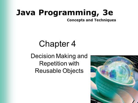 Java Programming, 3e Concepts and Techniques Chapter 4 Decision Making and Repetition with Reusable Objects.