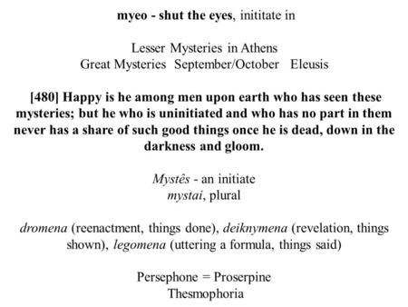 Myeo - shut the eyes, inititate in Lesser Mysteries in Athens Great Mysteries September/October Eleusis [480] Happy is he among men upon earth who has.