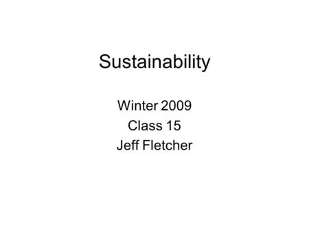 Sustainability Winter 2009 Class 15 Jeff Fletcher.