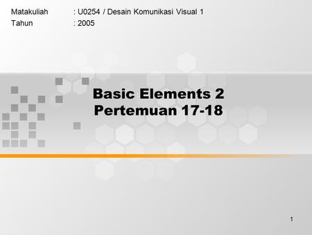 1 Basic Elements 2 Pertemuan 17-18 Matakuliah: U0254 / Desain Komunikasi Visual 1 Tahun: 2005.