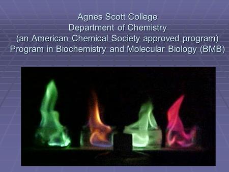 Agnes Scott College Department of Chemistry (an American Chemical Society approved program) Program in Biochemistry and Molecular Biology (BMB)