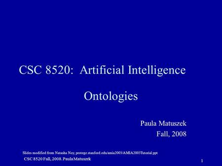 Slides modified from Natasha Noy, protege.stanford.edu/amia2003/AMIA2003Tutorial.ppt CSC 8520 Fall, 2008. Paula Matuszek 1 CSC 8520: Artificial Intelligence.