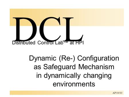 AP 04/03 Dynamic (Re-) Configuration as Safeguard Mechanism in dynamically changing environments DCL Distributed Control Lab™ at HPI.