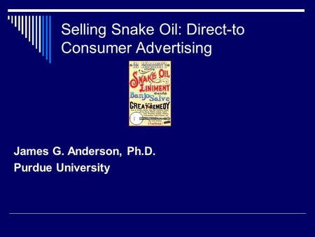 Selling Snake Oil: Direct-to Consumer Advertising James G. Anderson, Ph.D. Purdue University.