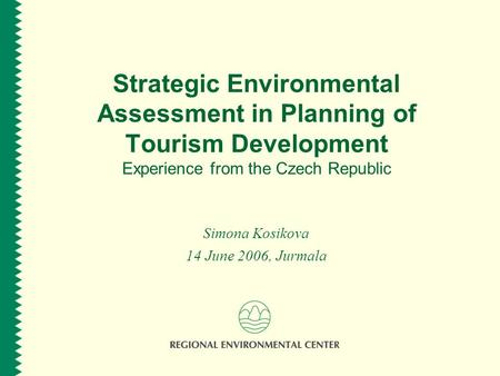 Strategic Environmental Assessment in Planning of Tourism Development Experience from the Czech Republic Simona Kosikova 14 June 2006, Jurmala.