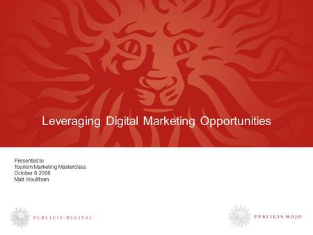Leveraging Digital Marketing Opportunities Presented to: Tourism Marketing Masterclass October 8 2008 Matt Houltham.