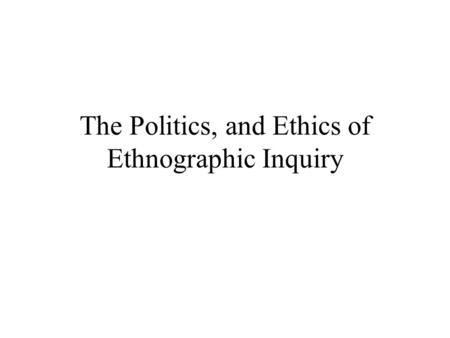 The Politics, and Ethics of Ethnographic Inquiry.