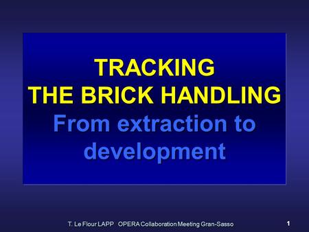 T. Le Flour LAPP OPERA Collaboration Meeting Gran-Sasso 1 TRACKING THE BRICK HANDLING From extraction to development.