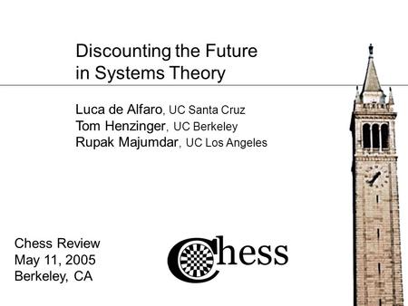 Discounting the Future in Systems Theory Chess Review May 11, 2005 Berkeley, CA Luca de Alfaro, UC Santa Cruz Tom Henzinger, UC Berkeley Rupak Majumdar,