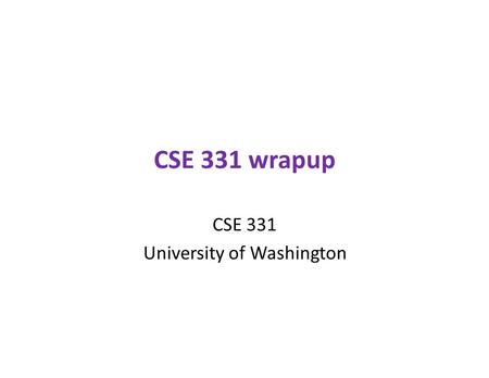 CSE 331 wrapup CSE 331 University of Washington. CSE 331 goals Enable students to manage complexity ensure correctness write modest programs.