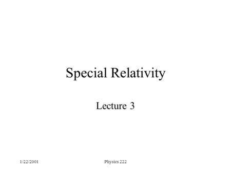 1/22/2001Physics 222 Special Relativity Lecture 3.