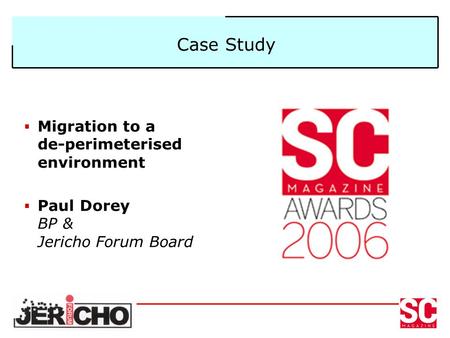 Case Study  Migration to a de-perimeterised environment  Paul Dorey BP & Jericho Forum Board.
