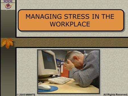 All Rights Reserved. © 2005 MMMTS MANAGING STRESS IN THE WORKPLACE.