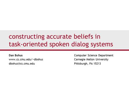 constructing accurate beliefs in task-oriented spoken dialog systems Dan Bohus Computer Science Department www.cs.cmu.edu/~dbohus Carnegie Mellon University.