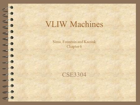 VLIW Machines Sima, Fountain and Kacsuk Chapter 6 CSE3304.