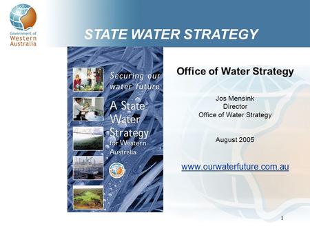 1 STATE WATER STRATEGY Office of Water Strategy Jos Mensink Director Office of Water Strategy August 2005 www.ourwaterfuture.com.au.