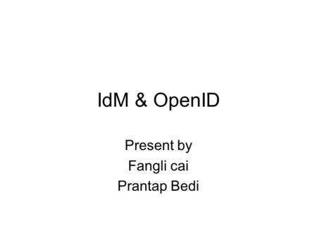 IdM & OpenID Present by Fangli cai Prantap Bedi. The need for IdM &OpenID As the world of e-business gains global acceptance, the traditional processes.
