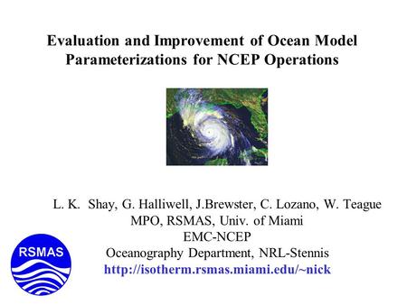 Evaluation and Improvement of Ocean Model Parameterizations for NCEP Operations L. K. Shay, G. Halliwell, J.Brewster, C. Lozano, W. Teague MPO, RSMAS,