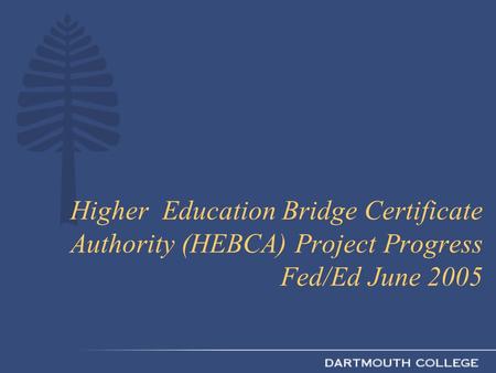 Higher Education Bridge Certificate Authority (HEBCA) Project Progress Fed/Ed June 2005.