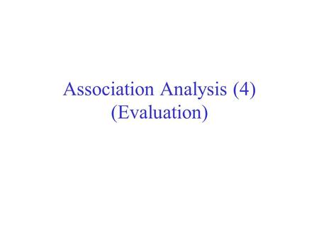Association Analysis (4) (Evaluation). Evaluation of Association Patterns Association analysis algorithms have the potential to generate a large number.