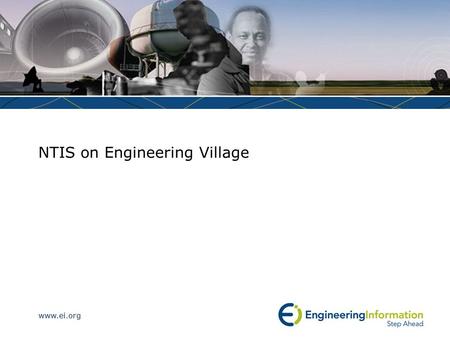 Www.ei.org NTIS on Engineering Village. www.ei.org What is the NTIS Database? The NTIS Database is the main resource for accessing the latest research.