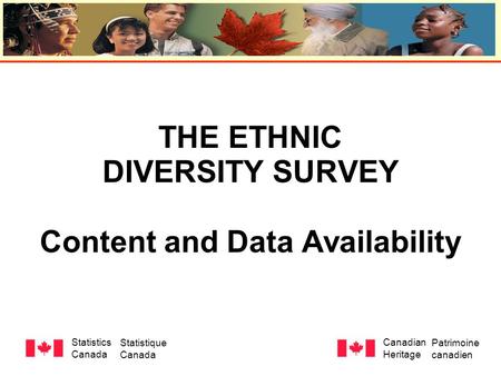 THE ETHNIC DIVERSITY SURVEY Content and Data Availability Statistics Canada Statistique Canada Canadian Heritage Patrimoine canadien.