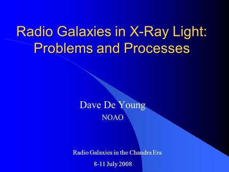 Radio Galaxies in X-Ray Light: Problems and Processes Dave De Young NOAO Radio Galaxies in the Chandra Era 8-11 July 2008.