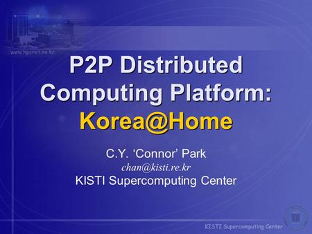 P2P Distributed Computing Platform: C.Y. ‘Connor’ Park KISTI Supercomputing Center.