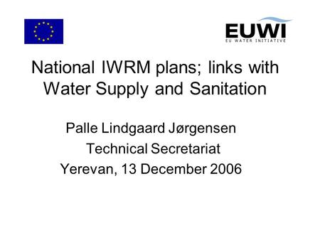 National IWRM plans; links with Water Supply and Sanitation Palle Lindgaard Jørgensen Technical Secretariat Yerevan, 13 December 2006.