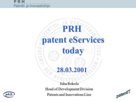 PRH patent eServices today 28.03.2001 Juha Rekola Head of Development Division Patents and Innovations Line.