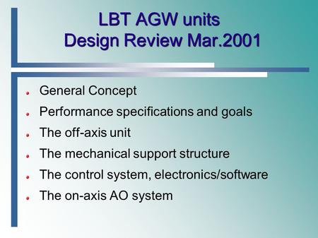 LBT AGW units Design Review Mar.2001 General Concept Performance specifications and goals The off-axis unit The mechanical support structure The control.